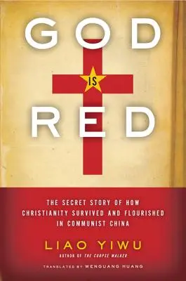 Dios es Rojo: La historia secreta de cómo el cristianismo sobrevivió y floreció en la China comunista - God is Red: The Secret Story of How Christianity Survived and Flourished in Communist China