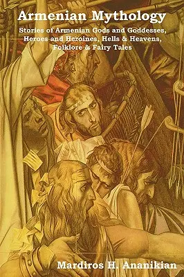 Mitología armenia: Historias de dioses y diosas armenios, héroes y heroínas, infiernos y cielos, folclore y cuentos de hadas - Armenian Mythology: Stories of Armenian Gods and Goddesses, Heroes and Heroines, Hells & Heavens, Folklore & Fairy Tales