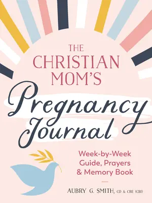 Diario de embarazo de la mamá cristiana: Guía semana a semana, oraciones y libro de recuerdos - The Christian Mom's Pregnancy Journal: Week-By-Week Guide, Prayers, and Memory Book