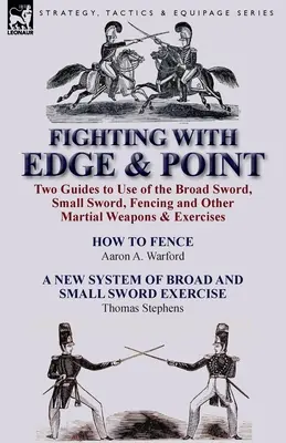 Luchando con Filo y Punta: Dos Guías para el Uso de la Espada Ancha, la Espada Pequeña, la Esgrima y Otras Armas y Ejercicios Marciales - Fighting with Edge & Point: Two Guides to Use of the Broad Sword, Small Sword, Fencing and Other Martial Weapons & Exercises