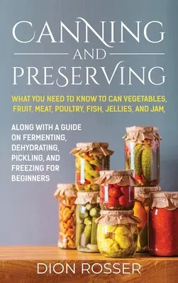 Conservas: Lo que necesita saber para enlatar verduras, frutas, carne, aves, pescado, jaleas y mermeladas. Junto con una guía sobre fermentación - Canning and Preserving: What You Need to Know to Can Vegetables, Fruit, Meat, Poultry, Fish, Jellies, and Jam. Along with a Guide on Fermentin