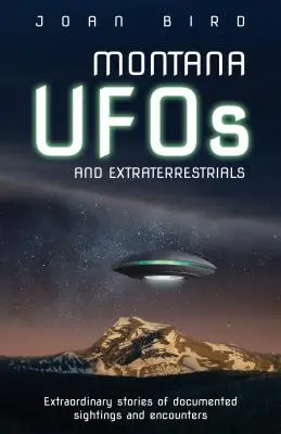 Ovnis y extraterrestres de Montana: Historias extraordinarias de avistamientos y encuentros documentados - Montana UFOs and Extraterrestrials: Extraordinary Stories of Documented Sightings and Encounters