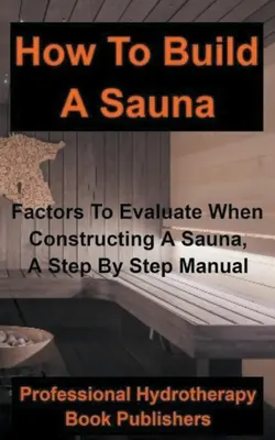 Cómo construir una sauna: Factores a evaluar al construir una sauna, manual paso a paso - How to Build a Sauna: Factors To Evaluate When Constructing A Sauna, A Step By Step Manual