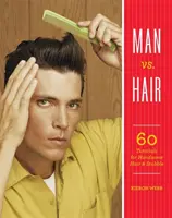 El hombre contra el pelo: 60 tutoriales para conseguir un pelo y una barba bonitos - Man vs. Hair: 60 Tutorials for Handsome Hair and Stubble