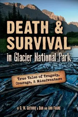 Muerte y supervivencia en el Parque Nacional de los Glaciares: Historias reales de tragedia, valor y desventura - Death & Survival in Glacier National Park: True Tales of Tragedy, Courage, and Misadventure