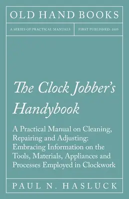 El manual del relojero - Manual práctico de limpieza, reparación y ajuste: Información sobre las herramientas, los materiales, los aparatos y los accesorios. - The Clock Jobber's Handybook - A Practical Manual on Cleaning, Repairing and Adjusting: Embracing Information on the Tools, Materials, Appliances and