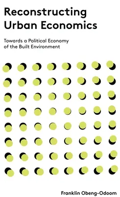 Reconstrucción de la economía urbana: Hacia una economía política del entorno construido - Reconstructing Urban Economics: Towards a Political Economy of the Built Environment