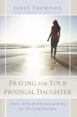 Rezando por tu hija pródiga: Esperanza, ayuda y aliento para padres afligidos - Praying for Your Prodigal Daughter: Hope, Help & Encouragement for Hurting Parents