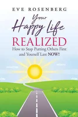 Su Vida Feliz Realizada: Cómo dejar de poner a los demás primero y a ti último ¡AHORA! - Your Happy Life Realized: How to Stop Putting Others First and Yourself Last NOW!