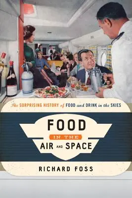 Comida en el aire y en el espacio: La sorprendente historia de la comida y la bebida en los cielos - Food in the Air and Space: The Surprising History of Food and Drink in the Skies