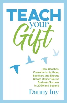 Enseña tu don: Cómo entrenadores, consultores, autores, oradores y expertos crearán el éxito empresarial de los cursos en línea en 2020 y en el futuro. - Teach Your Gift: How Coaches, Consultants, Authors, Speakers, and Experts Create Online Course Business Success in 2020 and Beyond