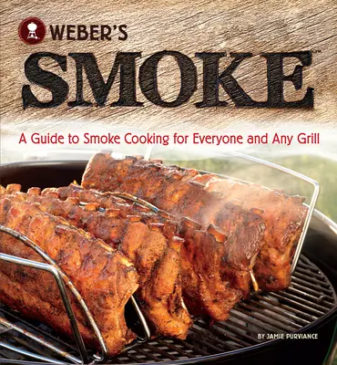 Weber's Smoke: Una guía para cocinar con humo para todos y cualquier parrilla - Weber's Smoke: A Guide to Smoke Cooking for Everyone and Any Grill