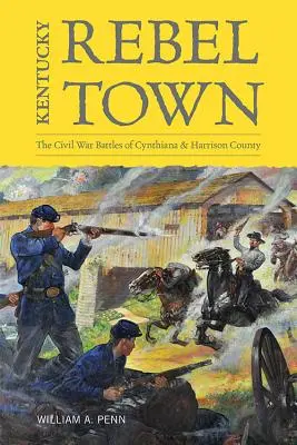 Kentucky Rebel Town: The Civil War Battles of Cynthiana and Harrison County (La ciudad rebelde de Kentucky: las batallas de Cynthiana y el condado de Harrison en la Guerra Civil) - Kentucky Rebel Town: The Civil War Battles of Cynthiana and Harrison County