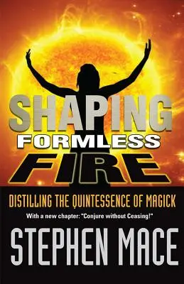 Dar forma al fuego informe: Destilando la quintaesencia de la magia - Shaping Formless Fire: Distilling the Quintessence of Magick