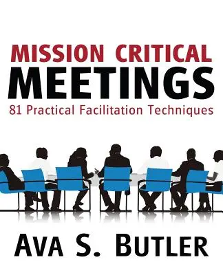 Reuniones de misión crítica: 81 técnicas prácticas de facilitación - Mission Critical Meetings: 81 Practical Facilitation Techniques