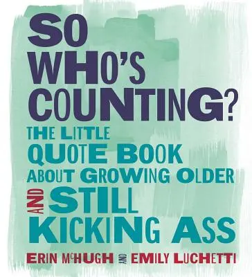 ¿Quién lleva la cuenta? El pequeño libro de citas sobre envejecer y seguir dando caña - So Who's Counting?: The Little Quote Book about Growing Older and Still Kicking Ass