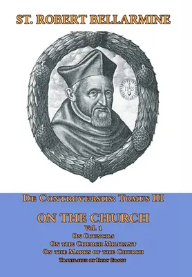 De Controversiis Tomus III Sobre la Iglesia, que contiene Sobre los Concilios, Sobre la Iglesia Militante y Sobre las Marcas de la Iglesia - De Controversiis Tomus III On the Church, containing On Councils, On the Church Militant, and on the Marks of the Church