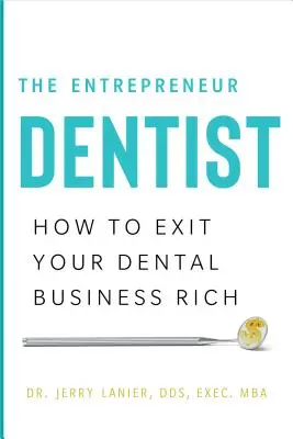 El dentista emprendedor: Cómo salir enriquecido de su negocio dental - The Entrepreneur Dentist: How to Exit Your Dental Business Rich