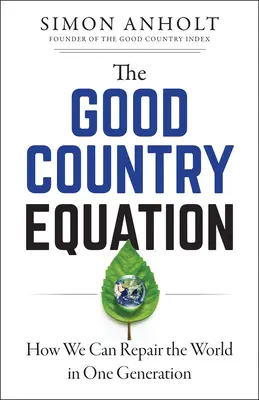 La ecuación del buen país: Cómo podemos reparar el mundo en una generación - The Good Country Equation: How We Can Repair the World in One Generation