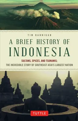 Breve historia de Indonesia: Sultanes, especias y tsunamis: La increíble historia de la nación más grande del sudeste asiático - A Brief History of Indonesia: Sultans, Spices, and Tsunamis: The Incredible Story of Southeast Asia's Largest Nation