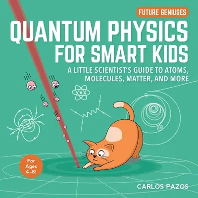 Física cuántica para niños inteligentes, 4: Guía del pequeño científico sobre átomos, moléculas, materia y mucho más. - Quantum Physics for Smart Kids, 4: A Little Scientist's Guide to Atoms, Molecules, Matter, and More