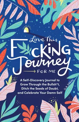 Love This F*cking Journey for Me: Un Diario de Autodescubrimiento para Crecer a Través de las Tonterías, Abandonar las Semillas de la Duda y Celebrar tu Maldito Yo - Love This F*cking Journey for Me: A Self-Discovery Journal to Grow Through the Bullsh*t, Ditch the Seeds of Doubt, and Celebrate Your Damn Self