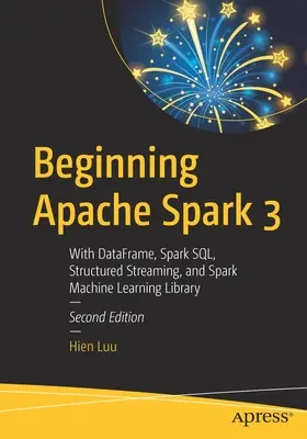 Beginning Apache Spark 3: Con Dataframe, Spark Sql, Structured Streaming y Spark Machine Learning Library - Beginning Apache Spark 3: With Dataframe, Spark Sql, Structured Streaming, and Spark Machine Learning Library
