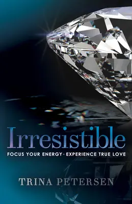 Irresistible: Enfoque su energía, experimente el amor verdadero - Irresistible: Focus Your Energy, Experience True Love