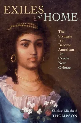 Exiliados en casa: La lucha por convertirse en estadounidenses en la Nueva Orleans criolla - Exiles at Home: The Struggle to Become American in Creole New Orleans