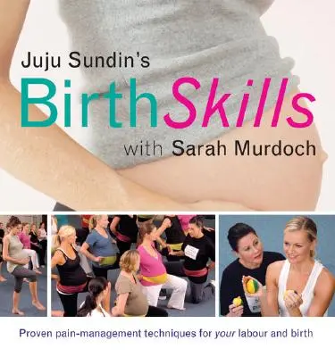 Técnicas de parto de Juju Sundin: Técnicas probadas de control del dolor para el parto y el alumbramiento - Juju Sundin's Birth Skills: Proven Pain-Management Techniques for Your Labour and Birth