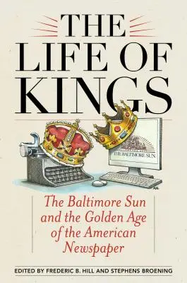 La vida de los reyes: The Baltimore Sun y la edad de oro del periódico estadounidense - The Life of Kings: The Baltimore Sun and the Golden Age of the American Newspaper