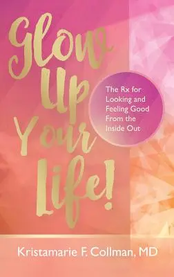 ¡Glow Up Your Life! El remedio para verse y sentirse bien de dentro a fuera - Glow Up Your Life!: The Rx for Looking and Feeling Good From the Inside Out