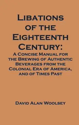 Libaciones del siglo XVIII: Manual conciso para la elaboración de bebidas auténticas de la época colonial de América y de tiempos pasados - Libations of the Eighteenth Century: A Concise Manual for the Brewing of Authentic Beverages from the Colonial Era of America, and of Times Past