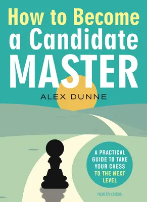 Cómo convertirse en candidato a maestro: Una guía práctica para llevar su ajedrez al siguiente nivel - How to Become a Candidate Master: A Practical Guide to Take Your Chess to the Next Level