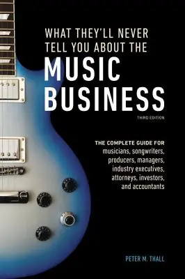 Lo que nunca te contarán sobre el negocio de la música, tercera edición: La guía completa para músicos, compositores, productores, managers y ejecutivos de la industria. - What They'll Never Tell You about the Music Business, Third Edition: The Complete Guide for Musicians, Songwriters, Producers, Managers, Industry Exec