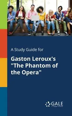 Guía de estudio de El fantasma de la ópera de Gaston Leroux - A Study Guide for Gaston Leroux's the Phantom of the Opera