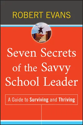 Siete secretos del líder escolar inteligente: Guía para sobrevivir y prosperar - Seven Secrets of the Savvy School Leader: A Guide to Surviving and Thriving