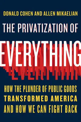 La privatización de todo: Cómo el expolio de los bienes públicos transformó Estados Unidos y cómo podemos contraatacar - The Privatization of Everything: How the Plunder of Public Goods Transformed America and How We Can Fight Back