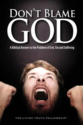 No culpes a Dios: Una respuesta bíblica al problema del mal, el pecado y el sufrimiento - Don't Blame God: A Biblical Answer to the Problem of Evil, Sin and Suffering