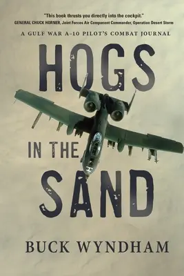 Cerdos en la arena: Diario de combate de un piloto del A-10 de la Guerra del Golfo - Hogs in the Sand: A Gulf War A-10 Pilot's Combat Journal