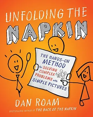 Desdoblar la servilleta: El método práctico para resolver problemas complejos con imágenes sencillas - Unfolding the Napkin: The Hands-On Method for Solving Complex Problems with Simple Pictures