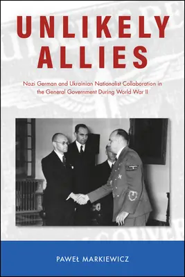 Aliados improbables: Colaboración nazi-alemana y nacionalista ucraniana en el Gobierno General durante la Segunda Guerra Mundial - Unlikely Allies: Nazi German and Ukrainian Nationalist Collaboration in the General Government During World War II