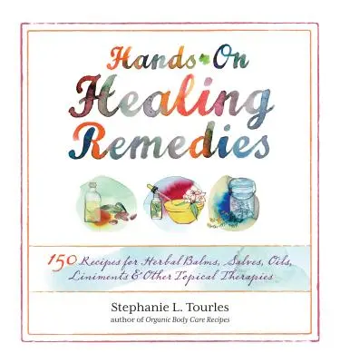 Remedios curativos prácticos: 150 Recetas de Bálsamos Herbales, Bálsamos, Aceites, Linimentos y Otras Terapias Tópicas - Hands-On Healing Remedies: 150 Recipes for Herbal Balms, Salves, Oils, Liniments & Other Topical Therapies