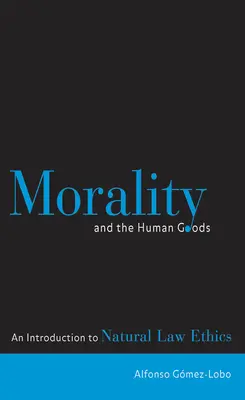 La moral y los bienes humanos: Introducción a la Ética del Derecho Natural - Morality and the Human Goods: An Introduction to Natural Law Ethics