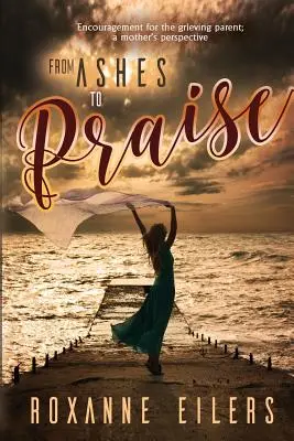 De las cenizas a la alabanza: Aliento para los padres en duelo; la perspectiva de una madre - From Ashes to Praise: Encouragement for the grieving parent; a mother's perspective