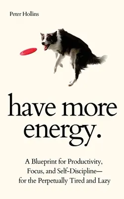 Tenga más energía. Un Plan para la Productividad, la Concentración y la Autodisciplina - para los Perpetuamente Cansados y Perezosos - Have More Energy. A Blueprint for Productivity, Focus, and Self-Discipline-for the Perpetually Tired and Lazy