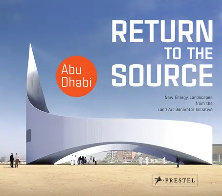 Retorno a la fuente: Nuevos paisajes energéticos de la Land Art Generator Initiative Abu Dhabi - Return to the Source: New Energy Landscapes from the Land Art Generator Initiative Abu Dhabi