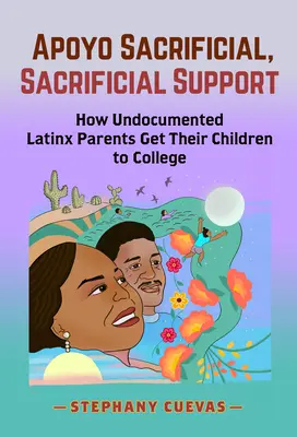 Apoyo Sacrificial, Sacrificial Support: Cómo consiguen los padres latinos indocumentados que sus hijos vayan a la universidad - Apoyo Sacrificial, Sacrificial Support: How Undocumented Latinx Parents Get Their Children to College