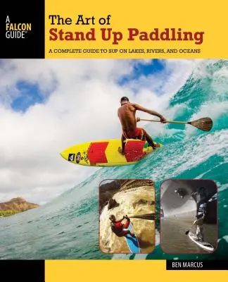 El arte de remar de pie: Una guía completa para remar en lagos, ríos y océanos - The Art of Stand Up Paddling: A Complete Guide to Sup on Lakes, Rivers, and Oceans