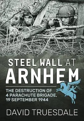 Muro de acero en Arnhem: La destrucción de la 4 Brigada Paracaidista, 19 de septiembre de 1944 - Steel Wall at Arnhem: The Destruction of 4 Parachute Brigade, 19 September 1944